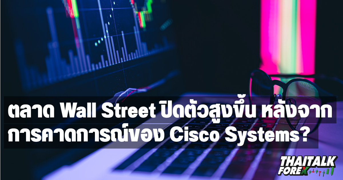 ตลาด Wall Street ปิดตัวสูงขึ้น หลังจากการคาดการณ์ของ Cisco Systems?