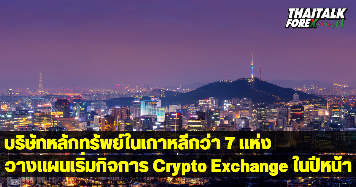 บริษัทหลักทรัพย์ในเกาหลีกว่า 7 แห่ง วางแผนเริ่มกิจการ Crypto Exchange ในปีหน้า