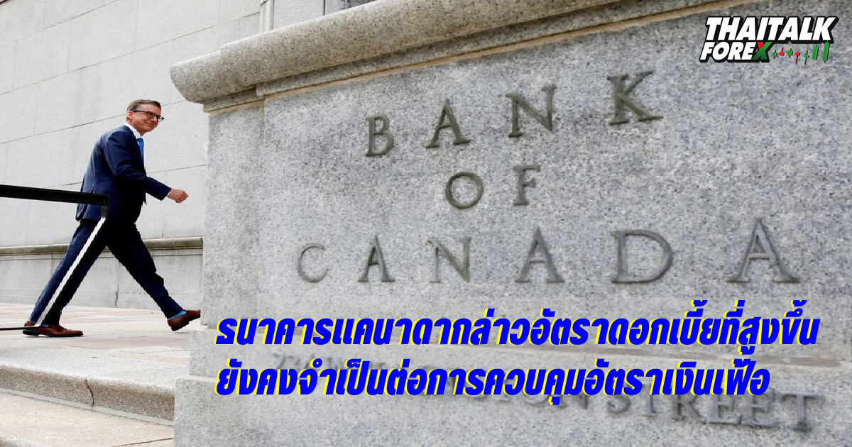 ธนาคารแคนาดากล่าวอัตราดอกเบี้ยที่สูงขึ้นยังคงจำเป็นต่อการควบคุมอัตราเงินเฟ้อ