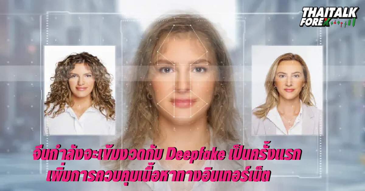 จีนกำลังจะเข้มงวดกับ Deepfake เป็นครั้งแรกเพิ่มการควบคุมเนื้อหาทางอินเทอร์เน็ต