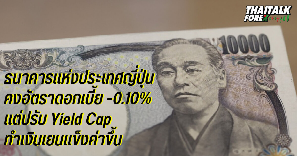 BOJ คงอัตราดอกเบี้ย -0.10% แต่ปรับ Yield Cap ทำเงินเยนแข็งค่าขึ้น