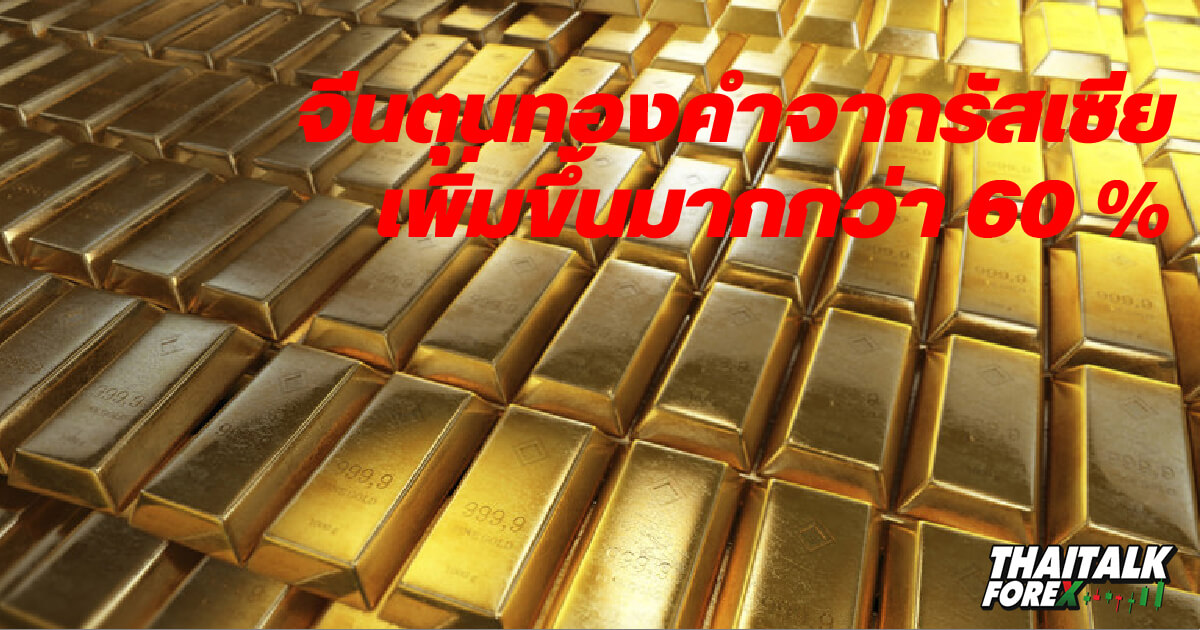 จีนเริ่มตุนทองคำจากรัสเซียเพิ่มขึ้นมากกว่า 60%