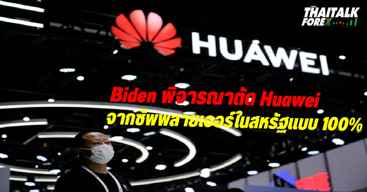 Biden พิจารณาตัด Huawei จากซัพพลายเออร์ในสหรัฐแบบ 100%