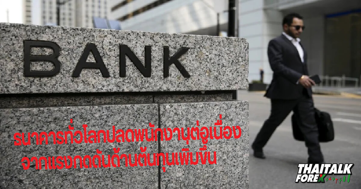 ธนาคารทั่วโลกปลดพนักงานเนื่องจากแรงกดดันด้านต้นทุนเพิ่มขึ้น